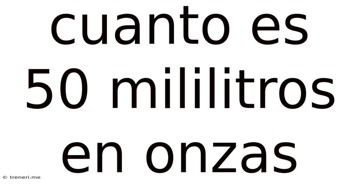 Cuanto Es 50 Mililitros En Onzas