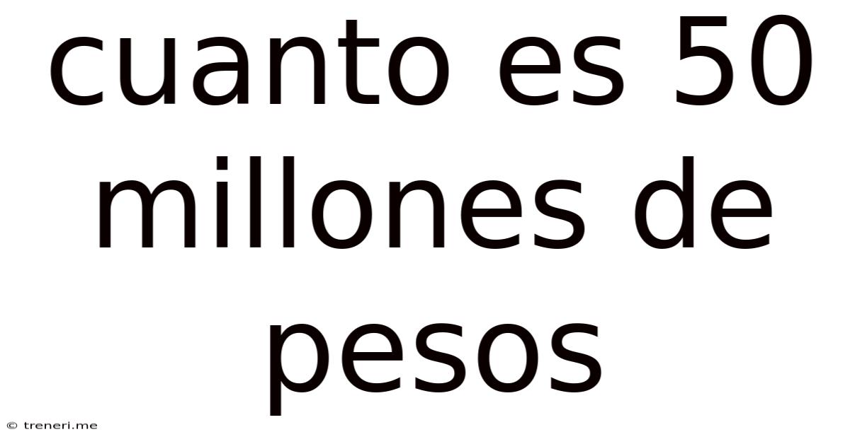 Cuanto Es 50 Millones De Pesos