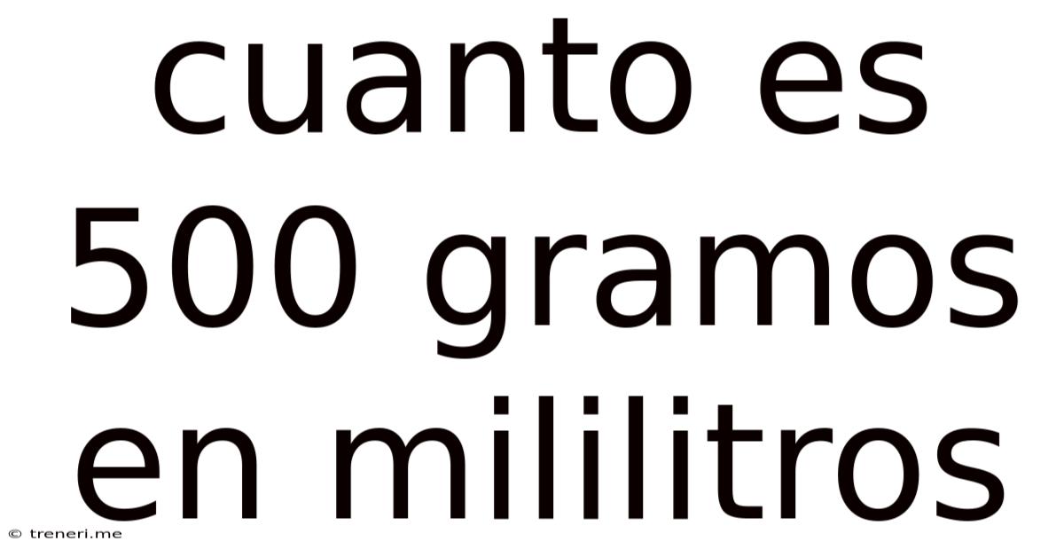 Cuanto Es 500 Gramos En Mililitros