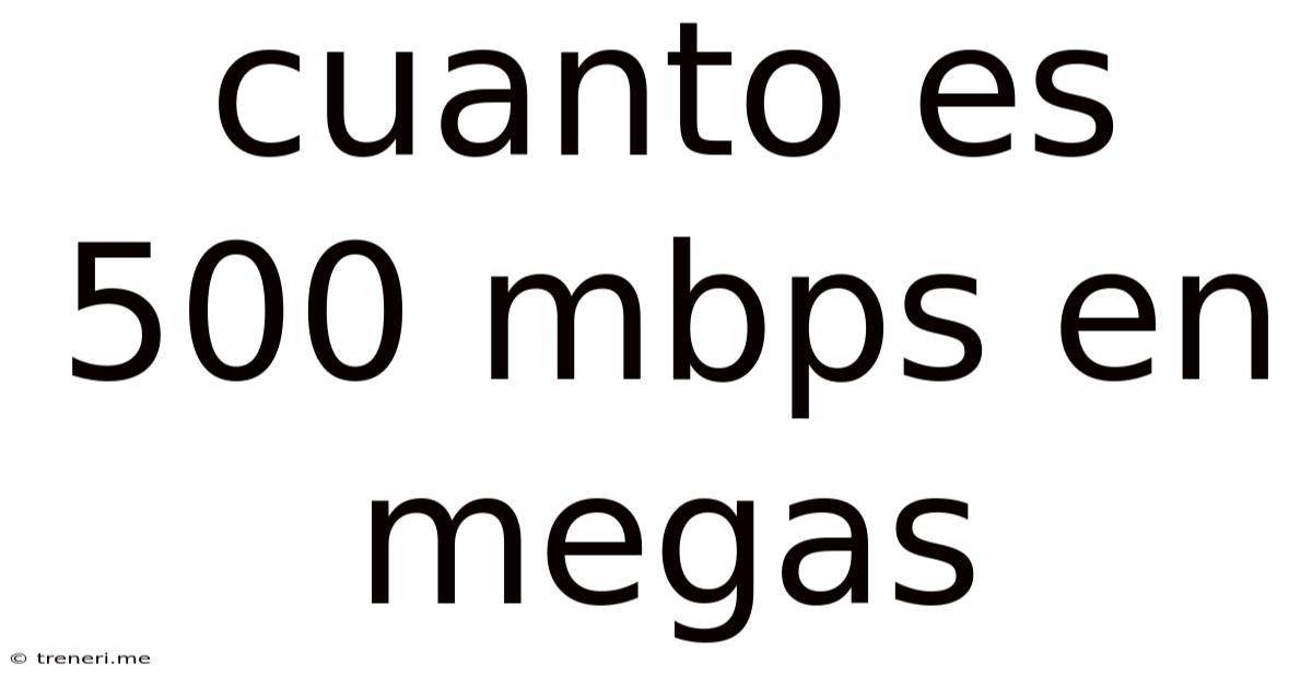 Cuanto Es 500 Mbps En Megas