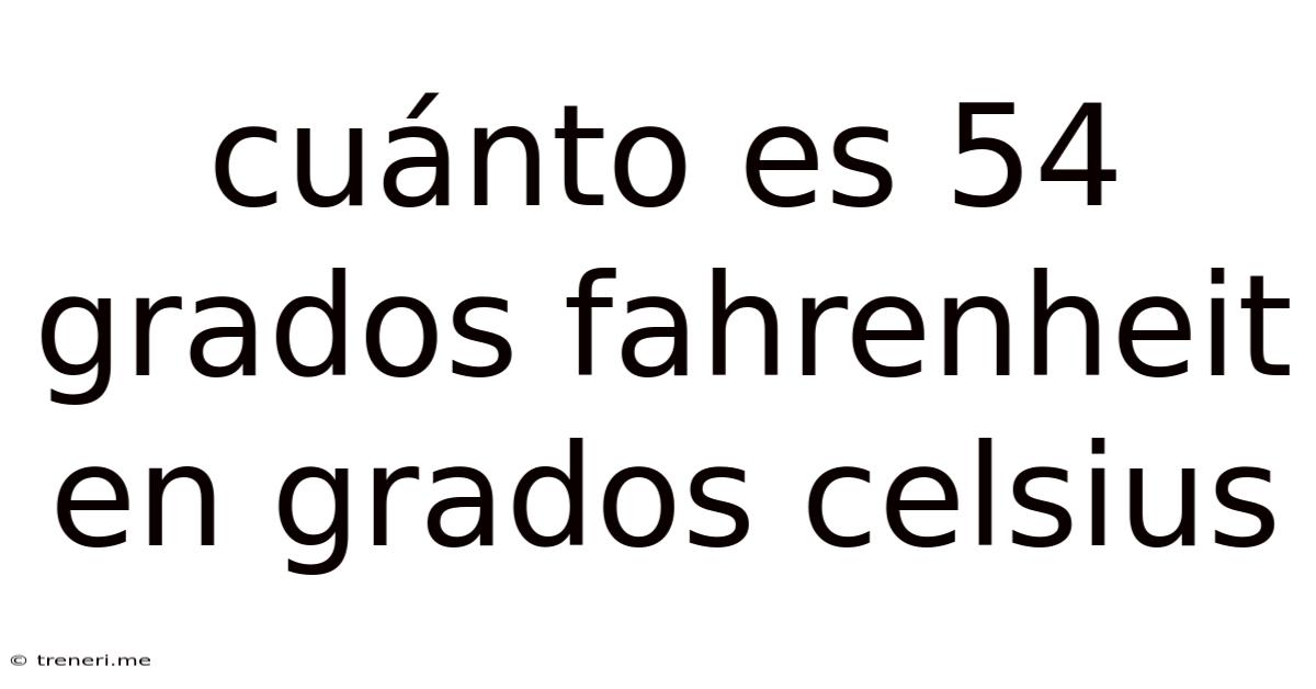 Cuánto Es 54 Grados Fahrenheit En Grados Celsius