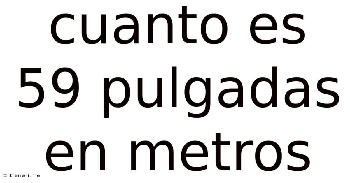 Cuanto Es 59 Pulgadas En Metros