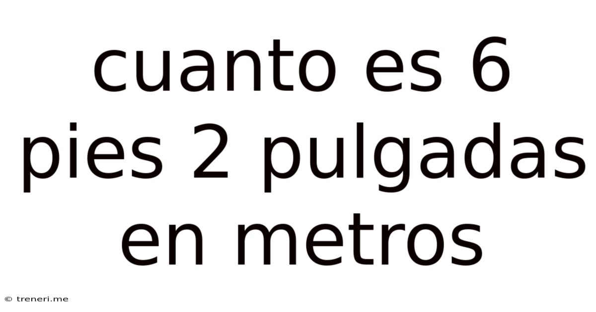Cuanto Es 6 Pies 2 Pulgadas En Metros