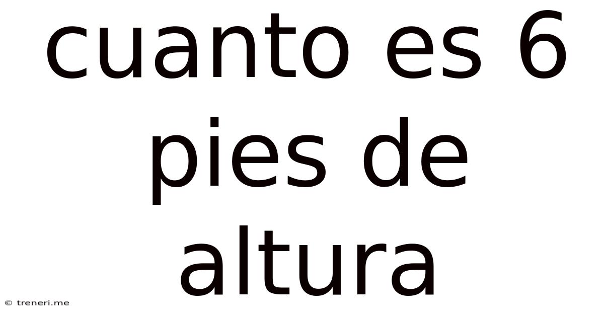 Cuanto Es 6 Pies De Altura