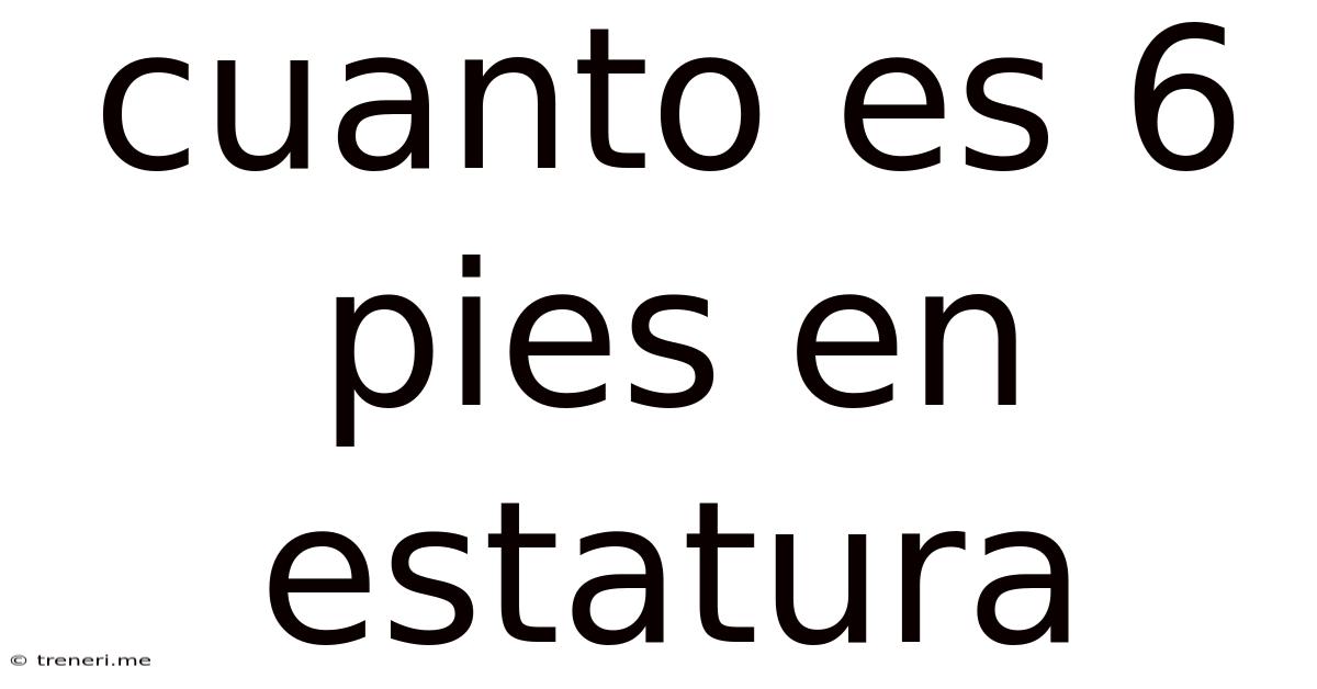 Cuanto Es 6 Pies En Estatura