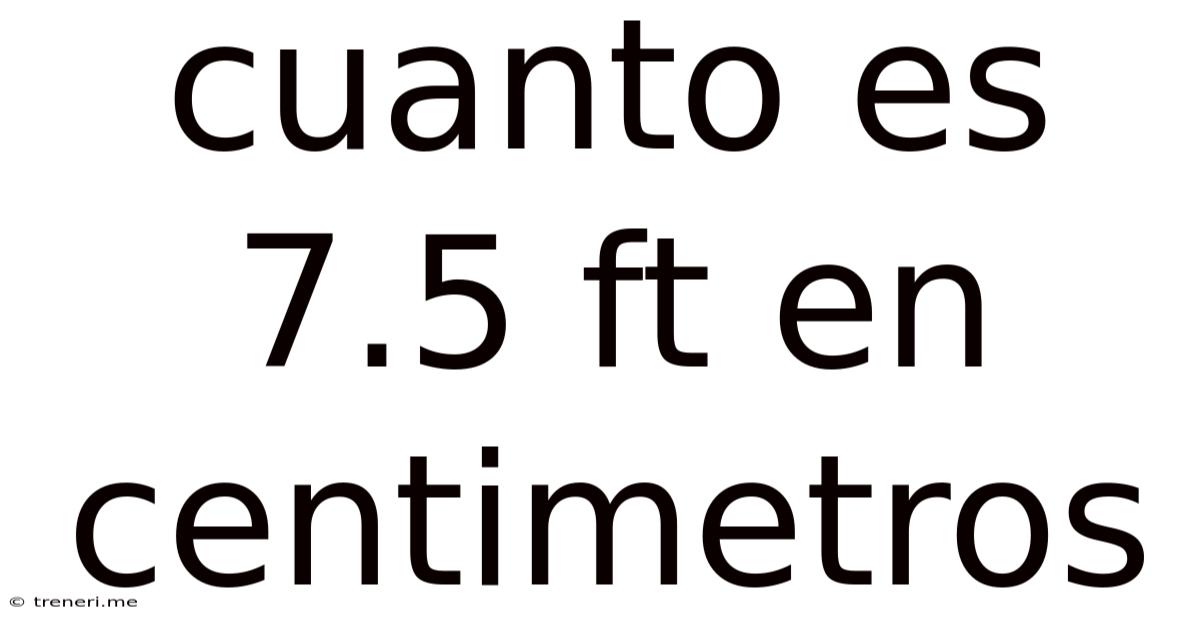 Cuanto Es 7.5 Ft En Centimetros