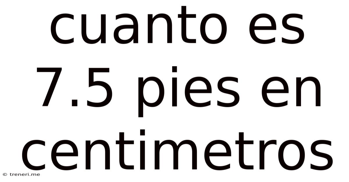 Cuanto Es 7.5 Pies En Centimetros