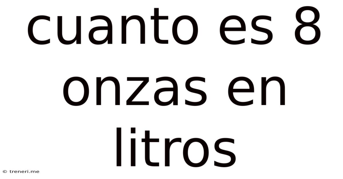 Cuanto Es 8 Onzas En Litros
