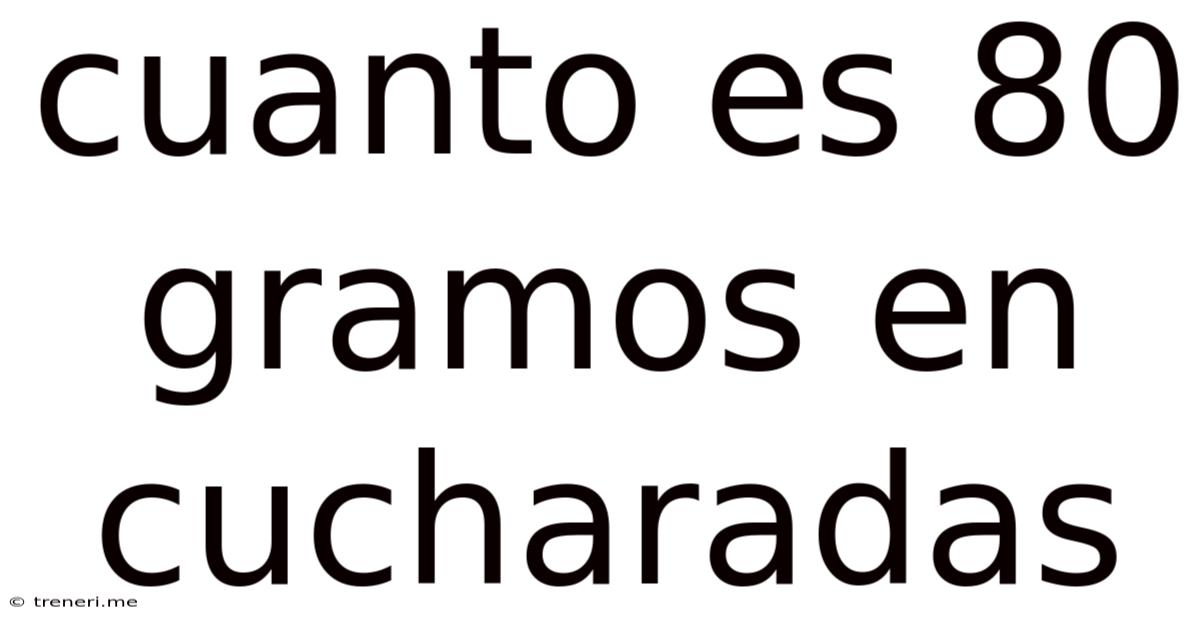 Cuanto Es 80 Gramos En Cucharadas