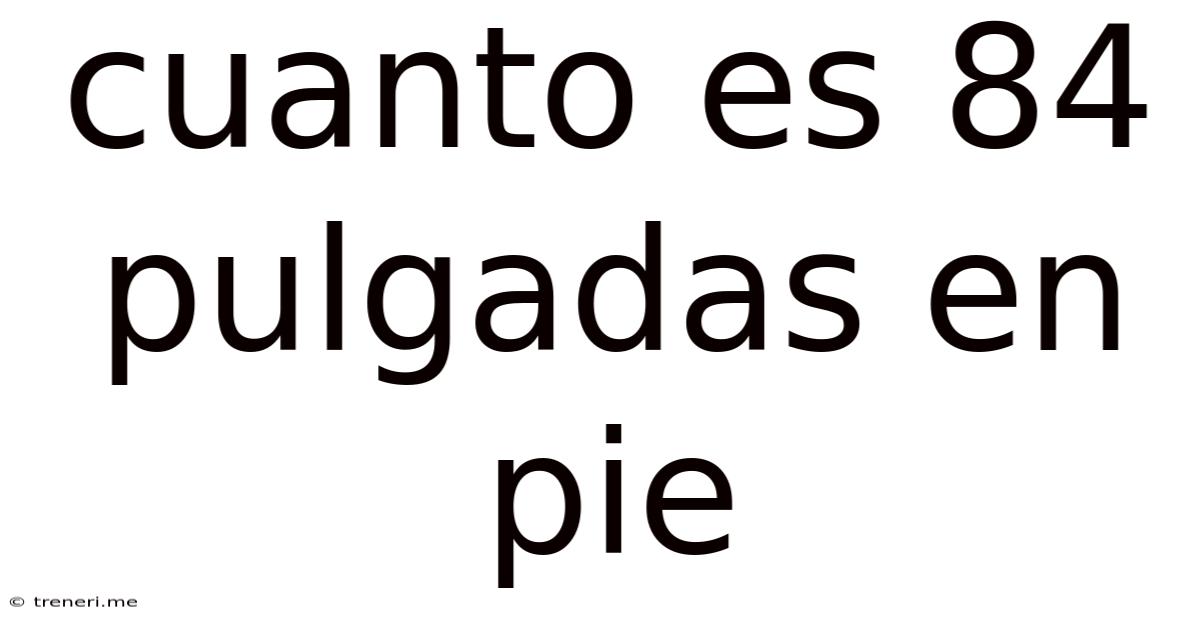 Cuanto Es 84 Pulgadas En Pie