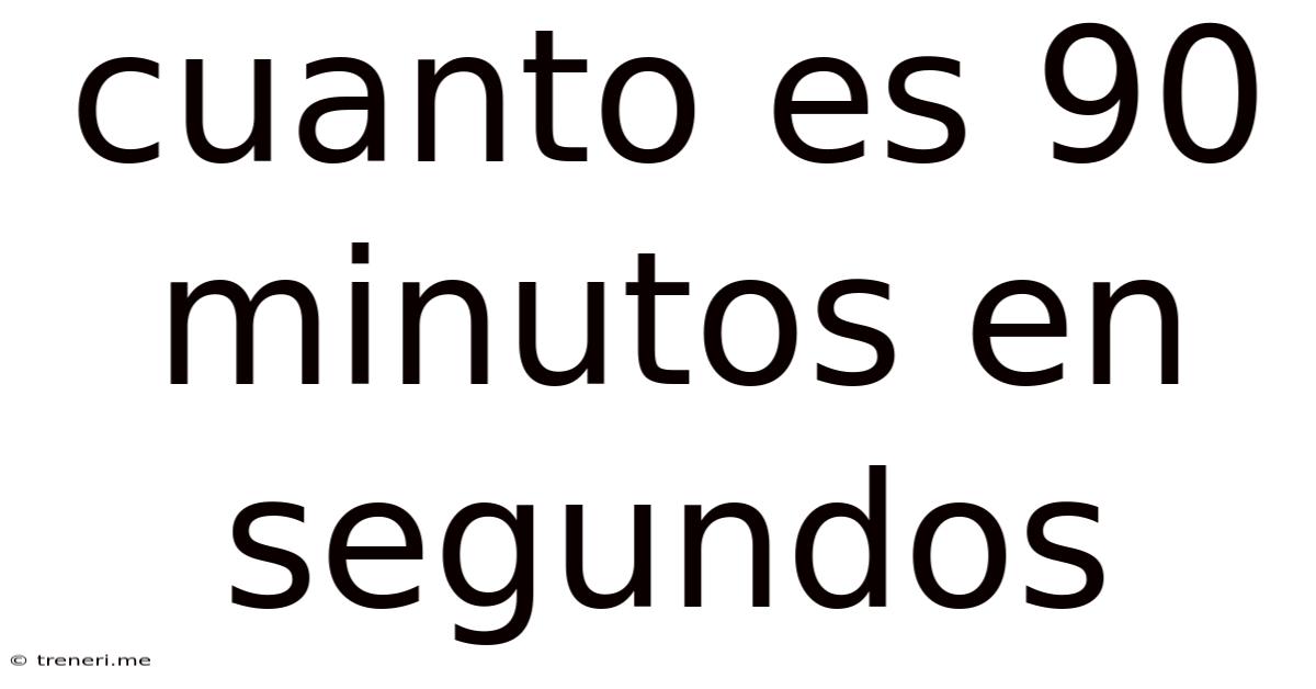 Cuanto Es 90 Minutos En Segundos