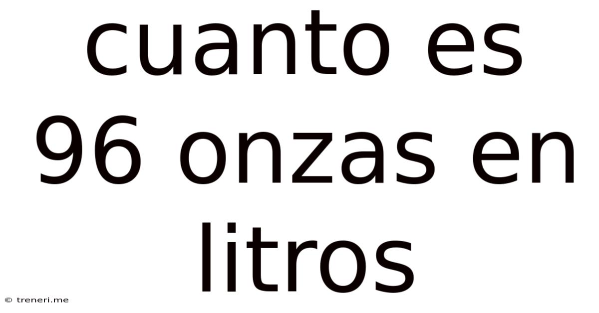 Cuanto Es 96 Onzas En Litros