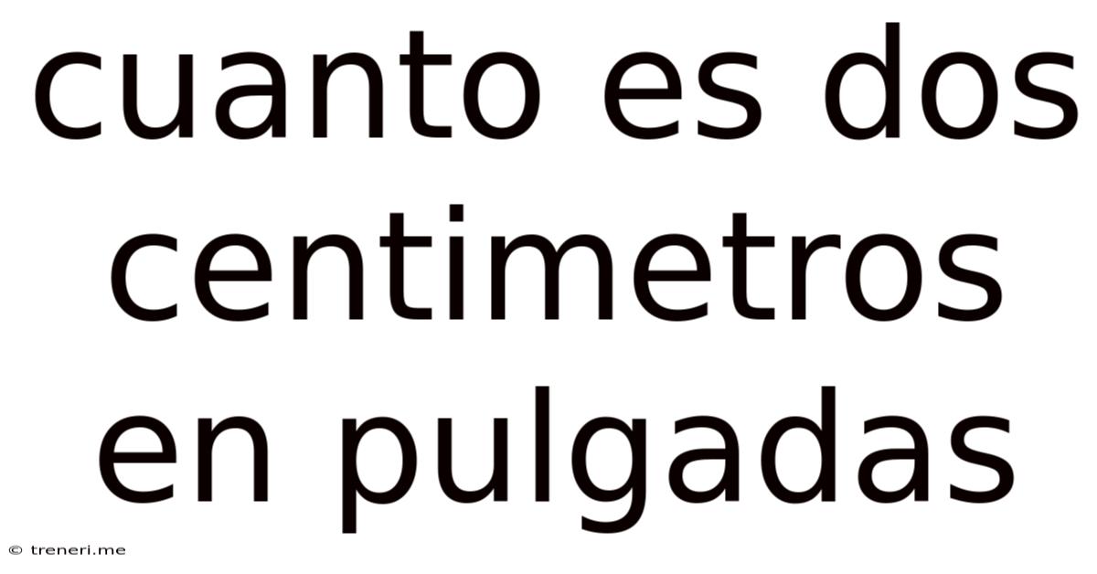 Cuanto Es Dos Centimetros En Pulgadas