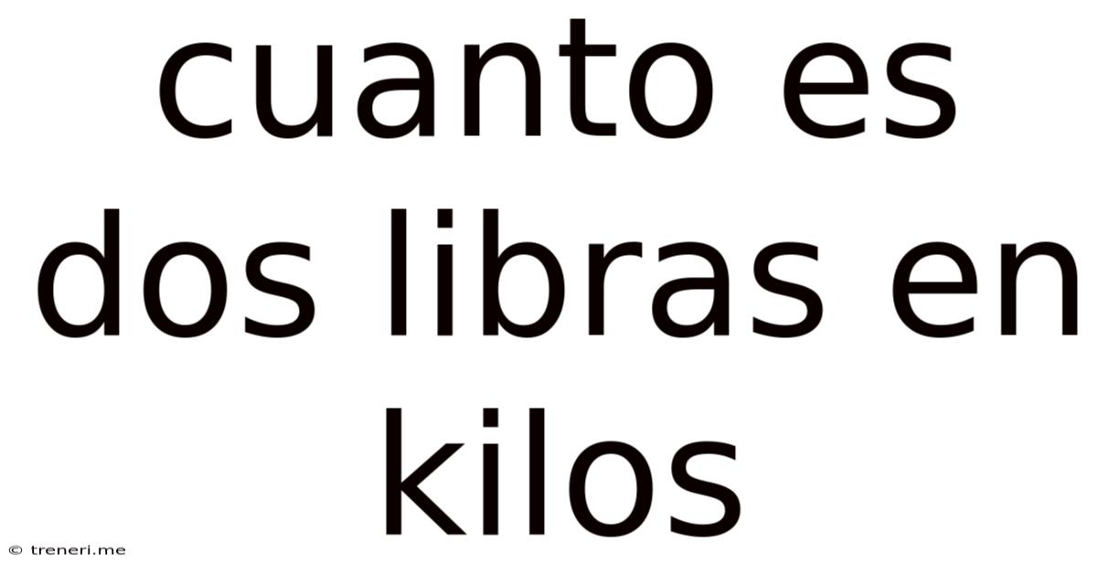 Cuanto Es Dos Libras En Kilos