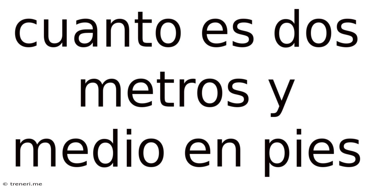 Cuanto Es Dos Metros Y Medio En Pies