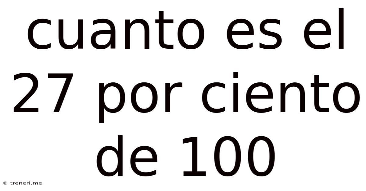 Cuanto Es El 27 Por Ciento De 100
