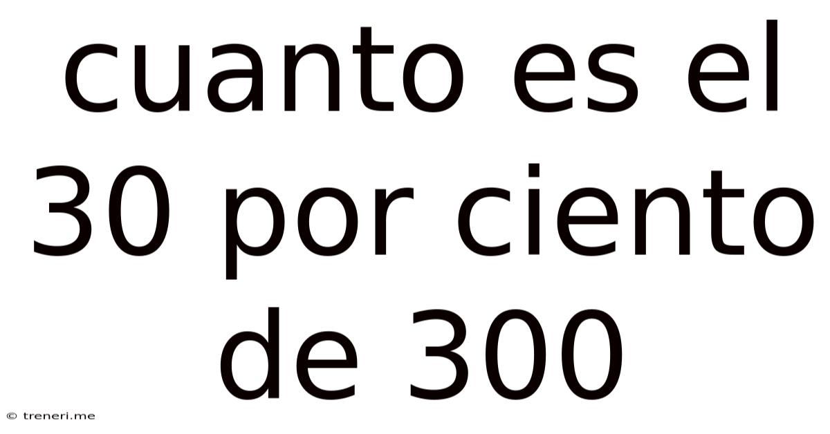Cuanto Es El 30 Por Ciento De 300