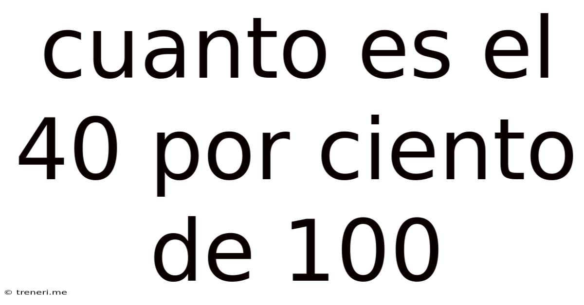 Cuanto Es El 40 Por Ciento De 100