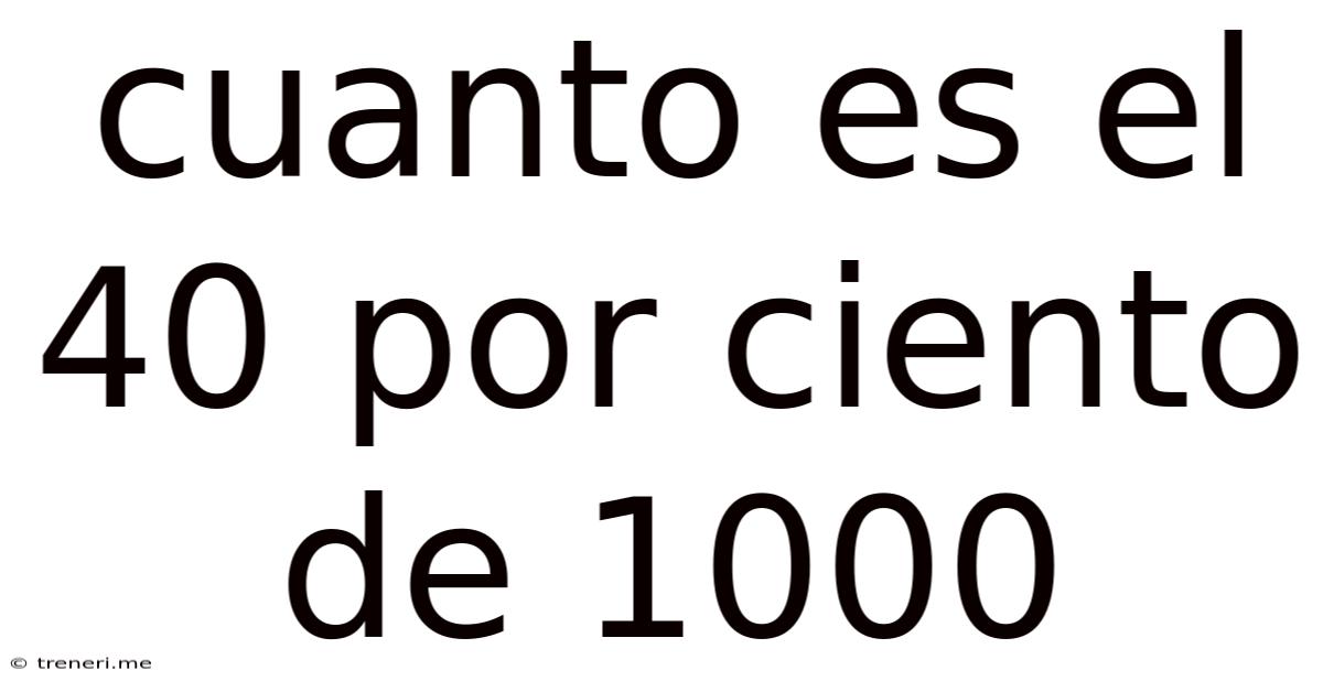 Cuanto Es El 40 Por Ciento De 1000