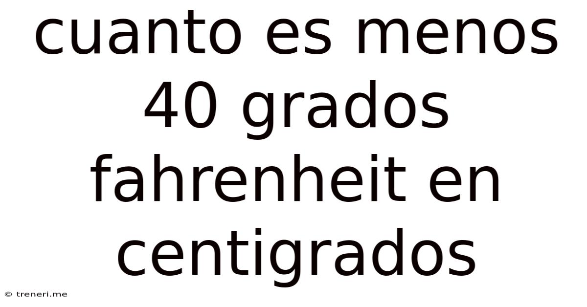 Cuanto Es Menos 40 Grados Fahrenheit En Centigrados