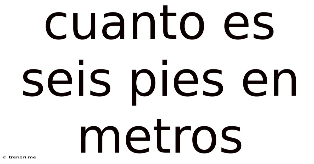 Cuanto Es Seis Pies En Metros