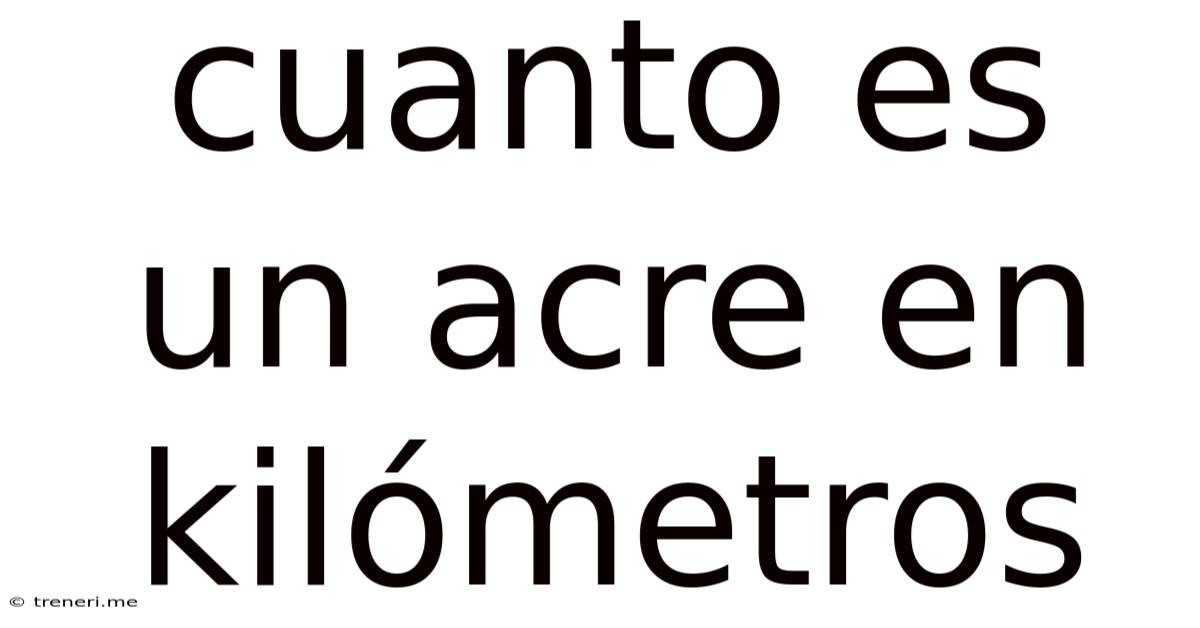 Cuanto Es Un Acre En Kilómetros