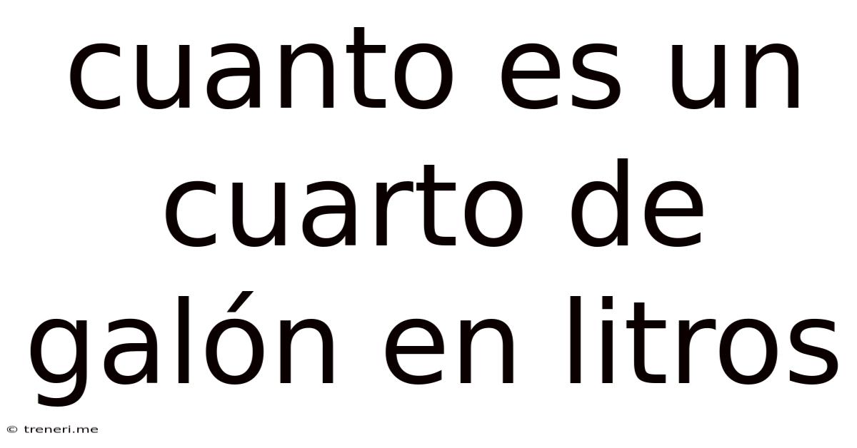 Cuanto Es Un Cuarto De Galón En Litros