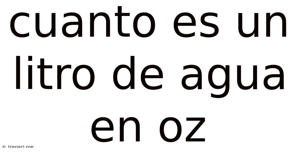 Cuanto Es Un Litro De Agua En Oz