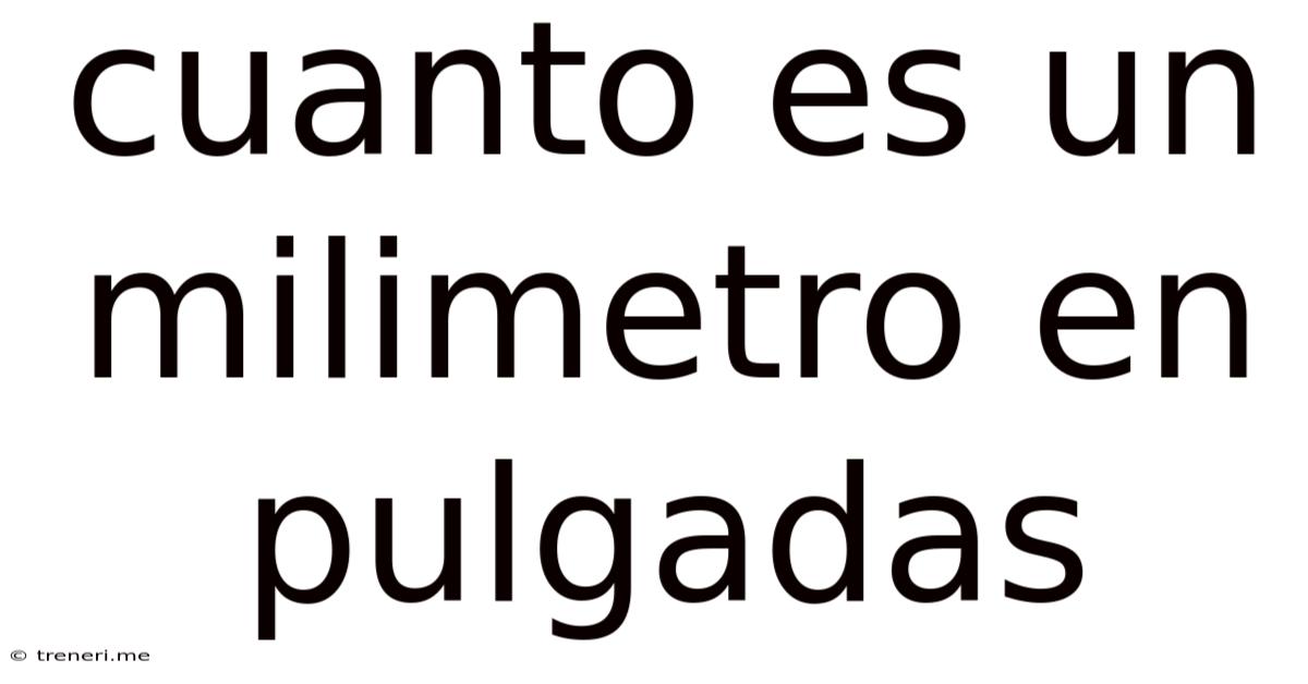 Cuanto Es Un Milimetro En Pulgadas