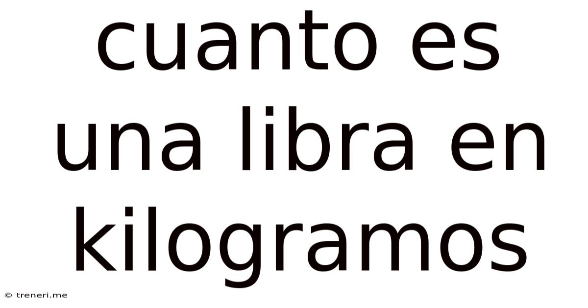 Cuanto Es Una Libra En Kilogramos