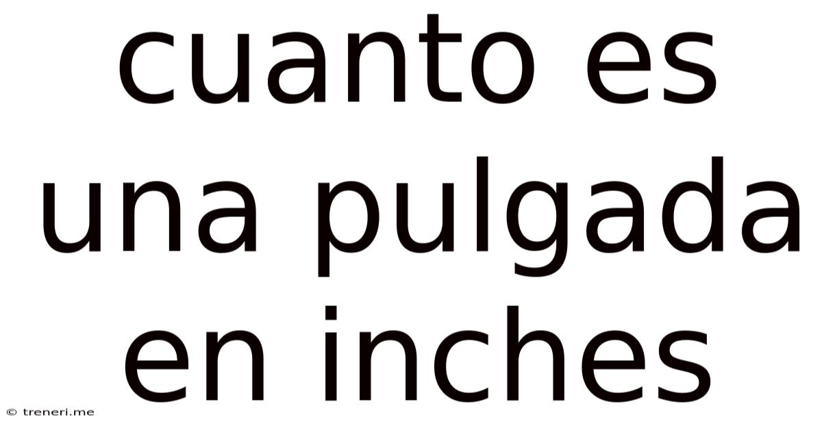 Cuanto Es Una Pulgada En Inches
