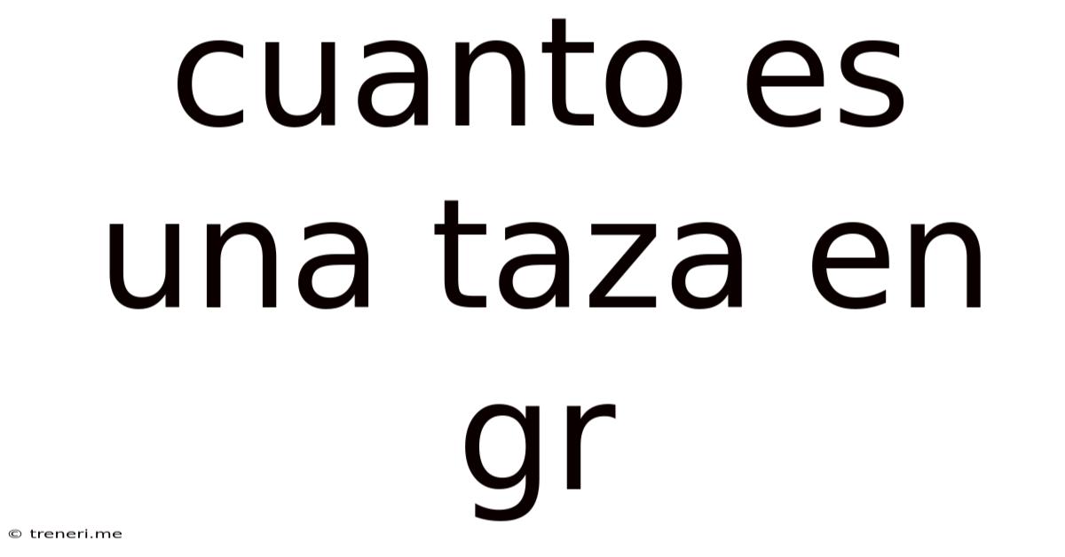 Cuanto Es Una Taza En Gr