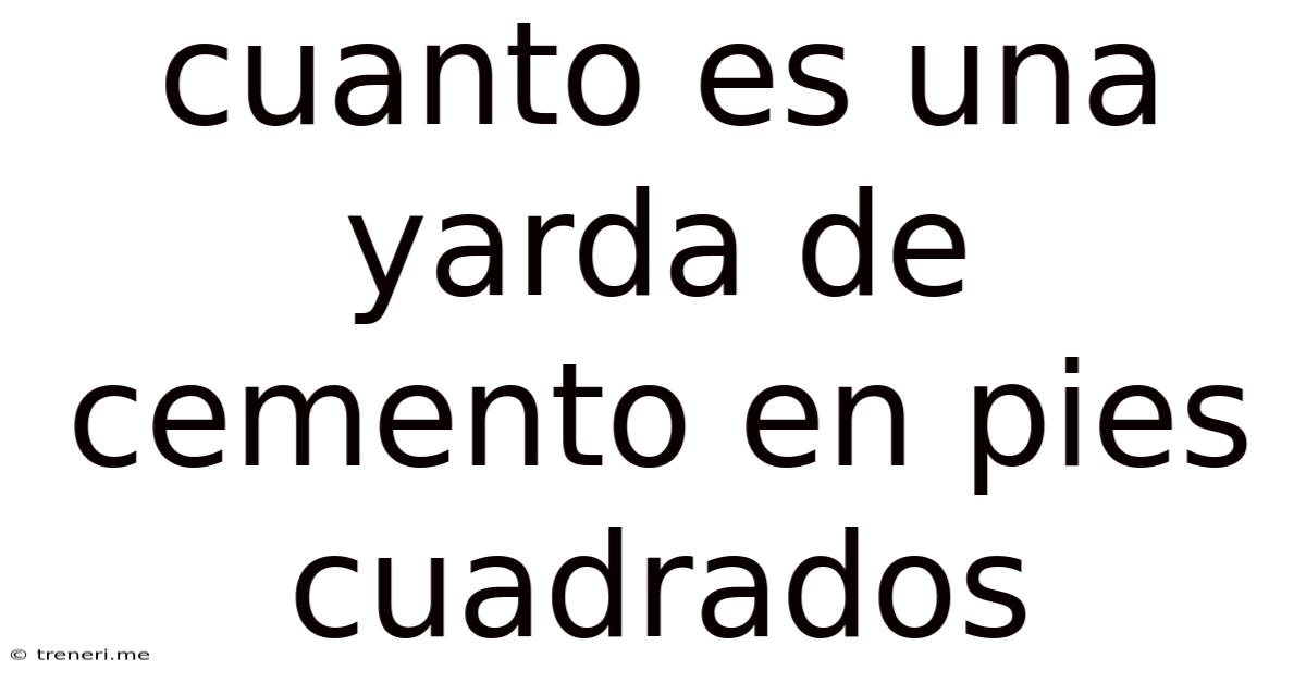 Cuanto Es Una Yarda De Cemento En Pies Cuadrados