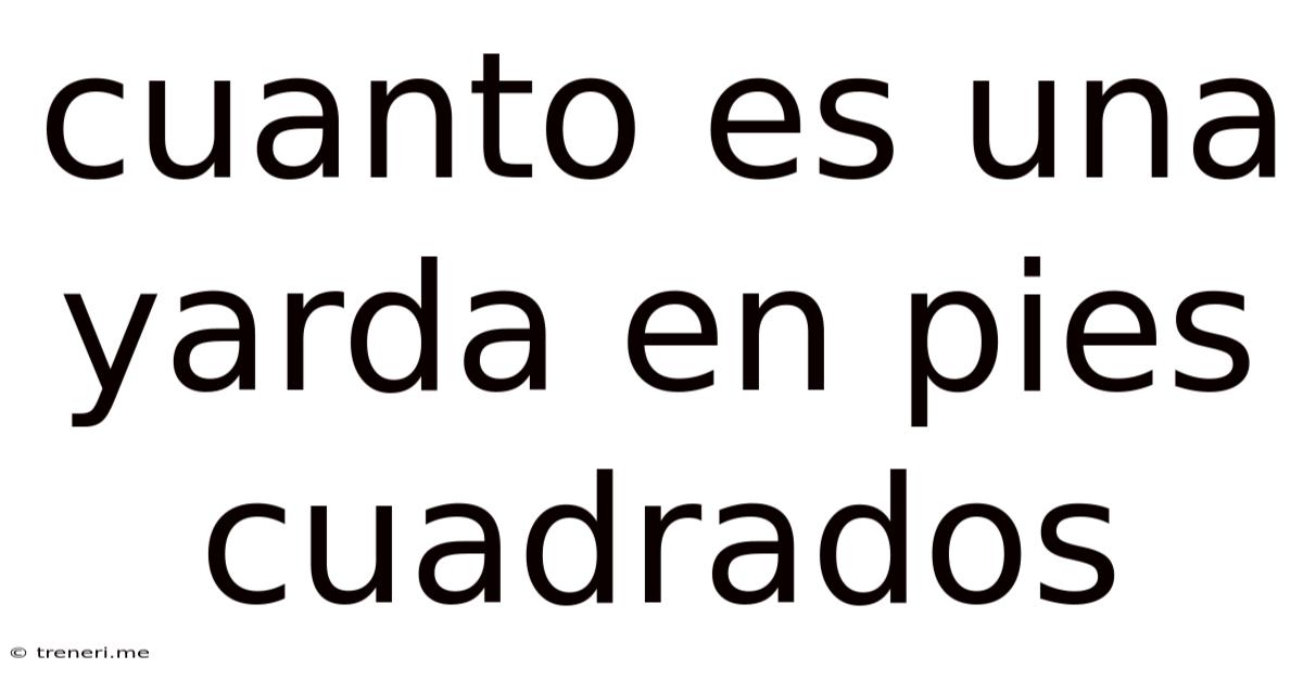 Cuanto Es Una Yarda En Pies Cuadrados