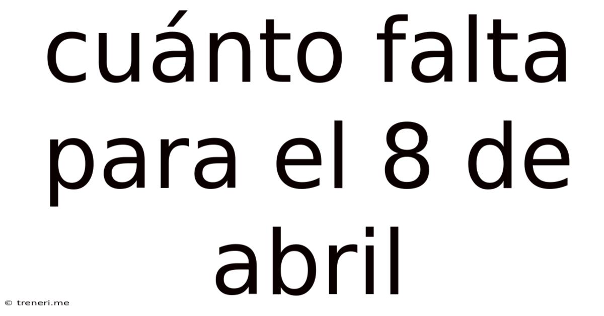Cuánto Falta Para El 8 De Abril