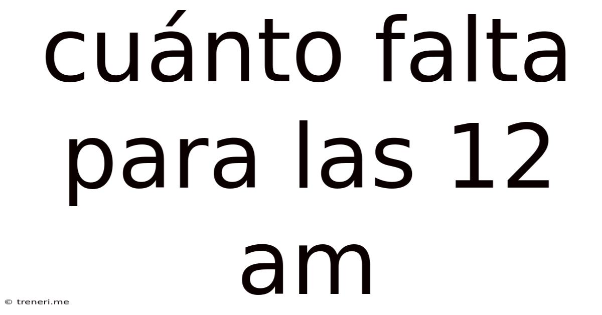Cuánto Falta Para Las 12 Am
