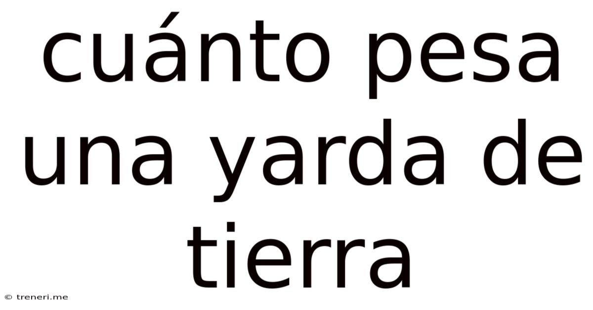 Cuánto Pesa Una Yarda De Tierra
