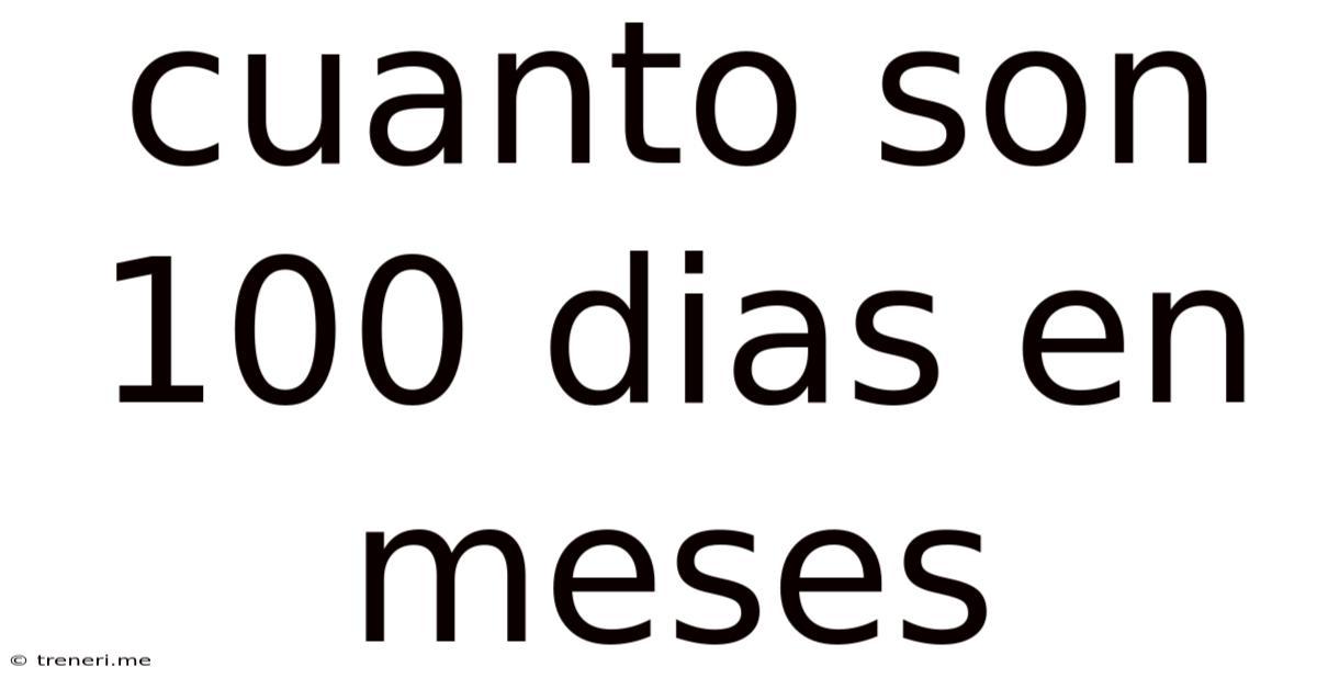 Cuanto Son 100 Dias En Meses