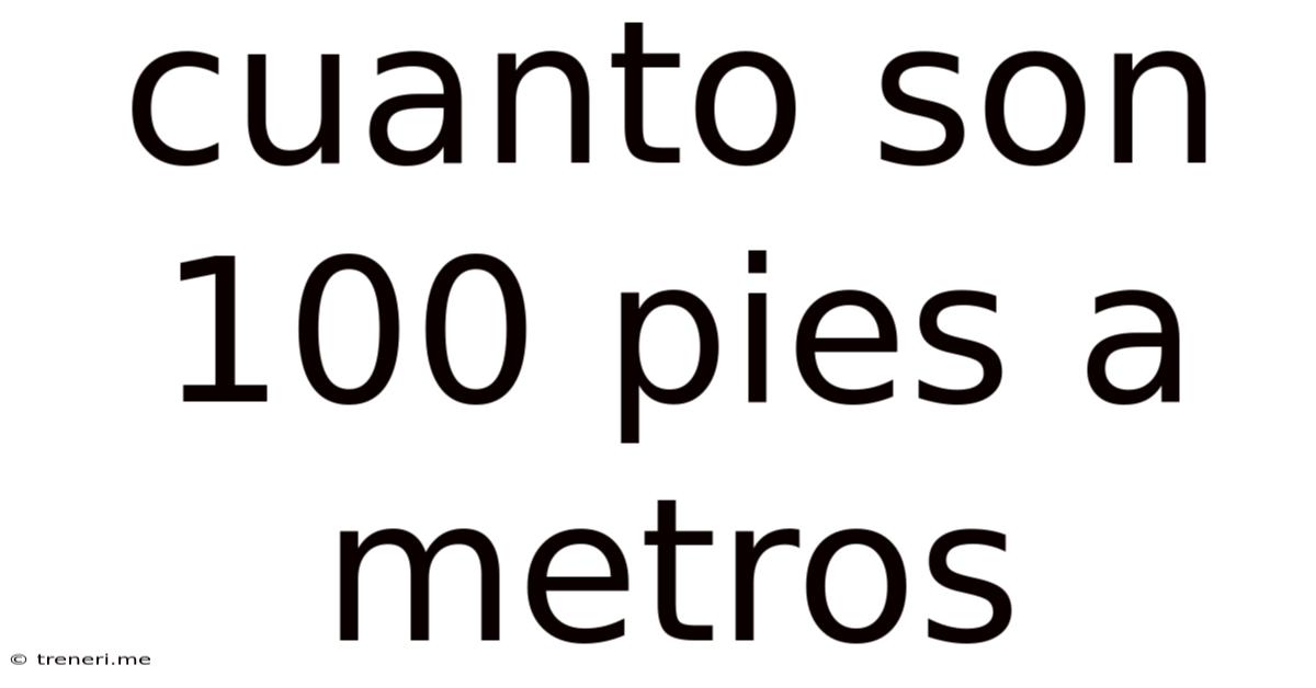 Cuanto Son 100 Pies A Metros