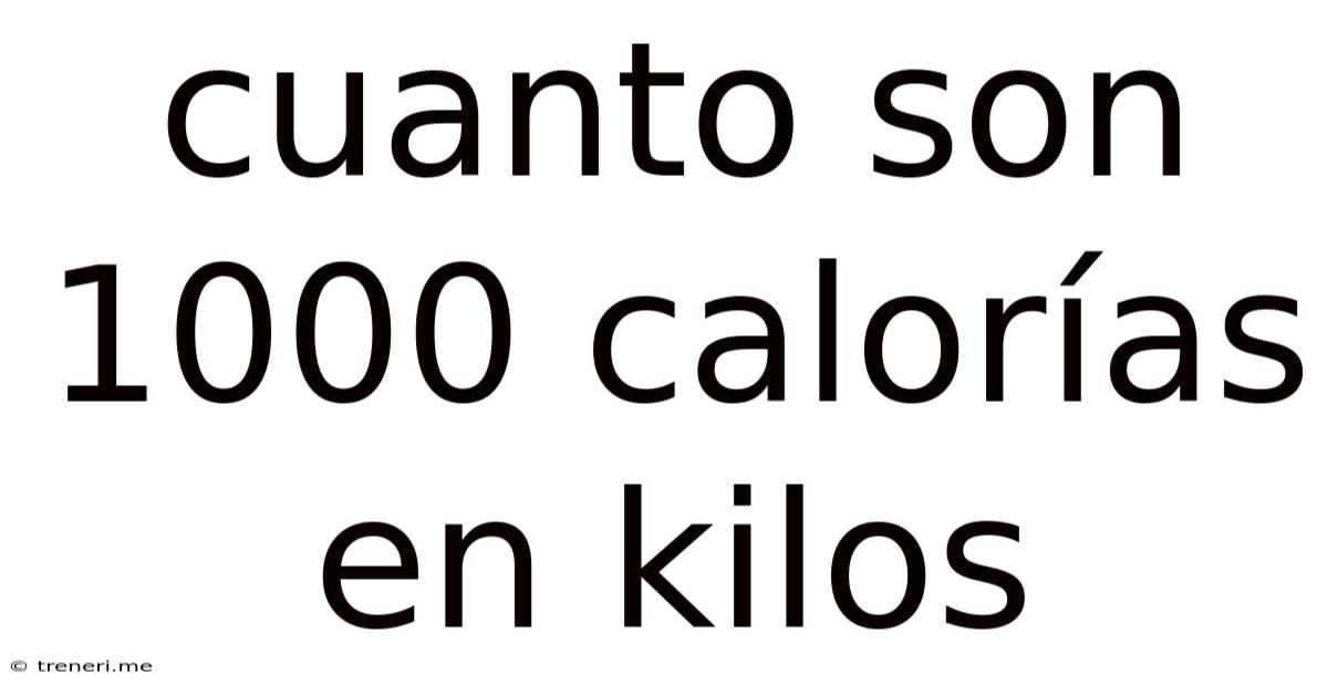 Cuanto Son 1000 Calorías En Kilos