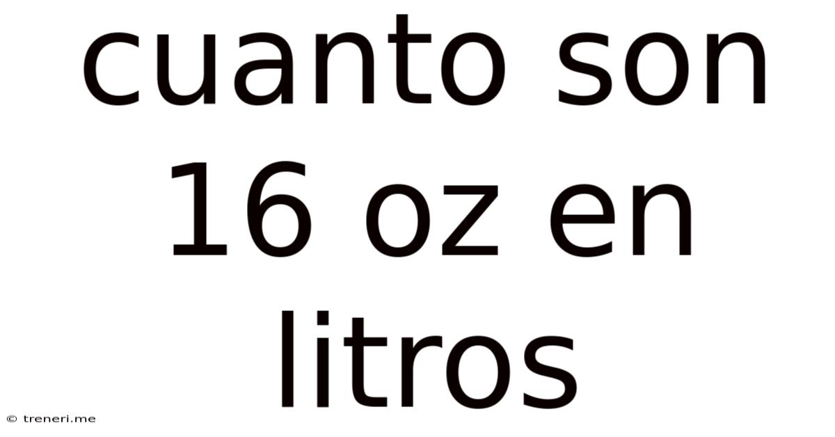 Cuanto Son 16 Oz En Litros