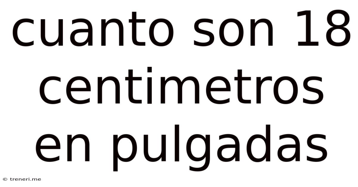 Cuanto Son 18 Centimetros En Pulgadas
