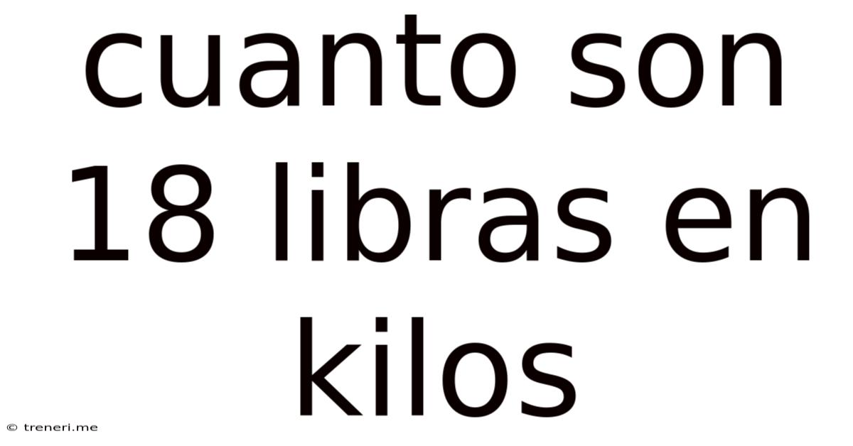 Cuanto Son 18 Libras En Kilos