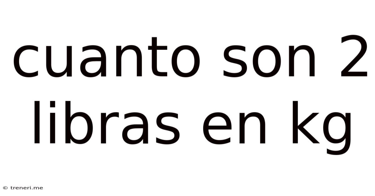 Cuanto Son 2 Libras En Kg