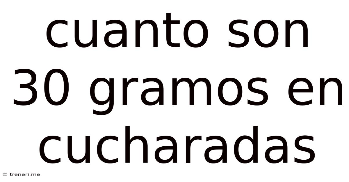 Cuanto Son 30 Gramos En Cucharadas