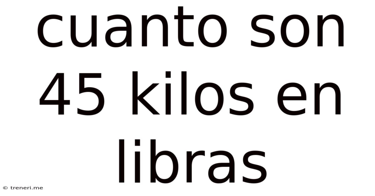 Cuanto Son 45 Kilos En Libras