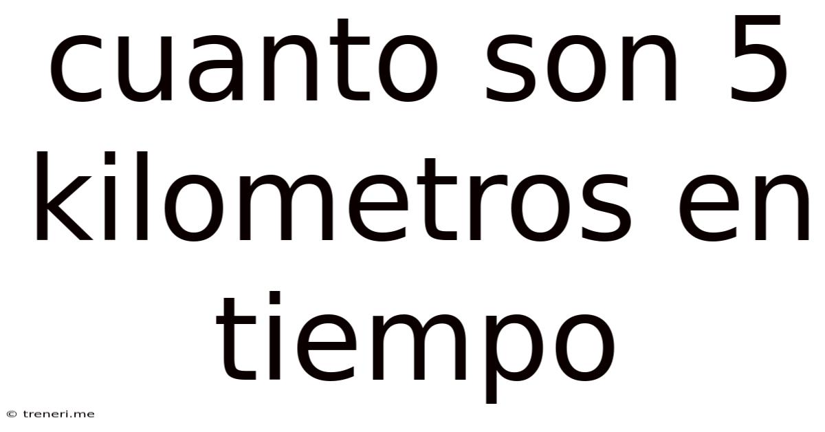 Cuanto Son 5 Kilometros En Tiempo