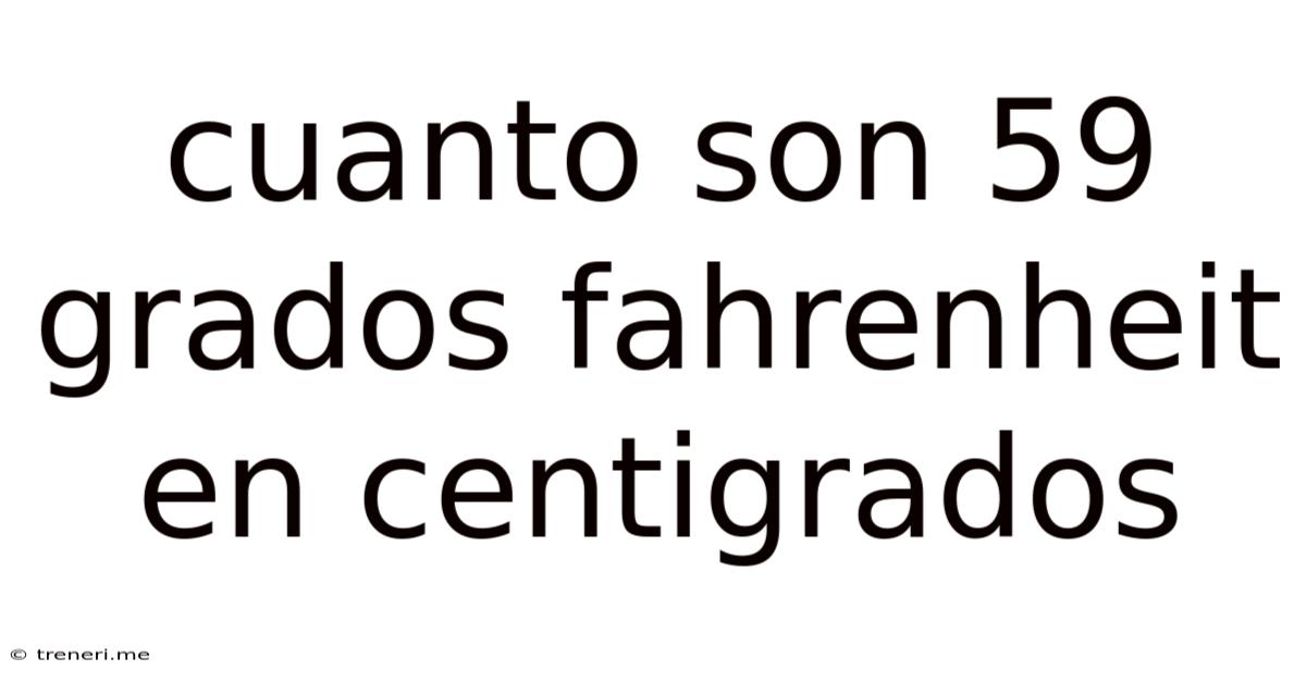 Cuanto Son 59 Grados Fahrenheit En Centigrados