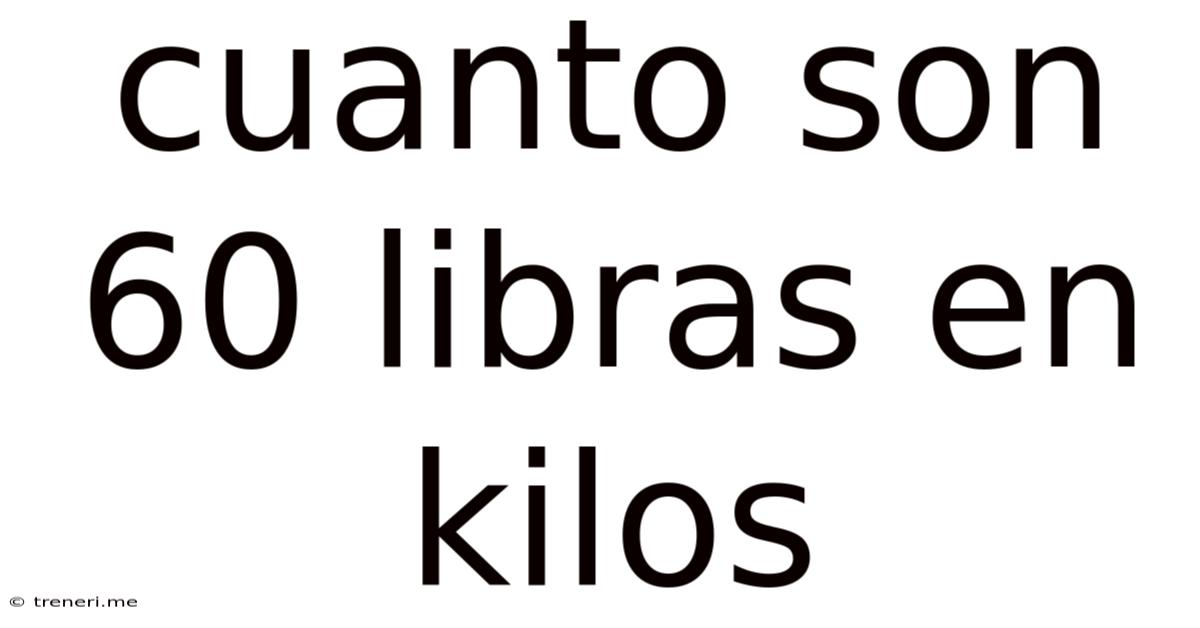 Cuanto Son 60 Libras En Kilos