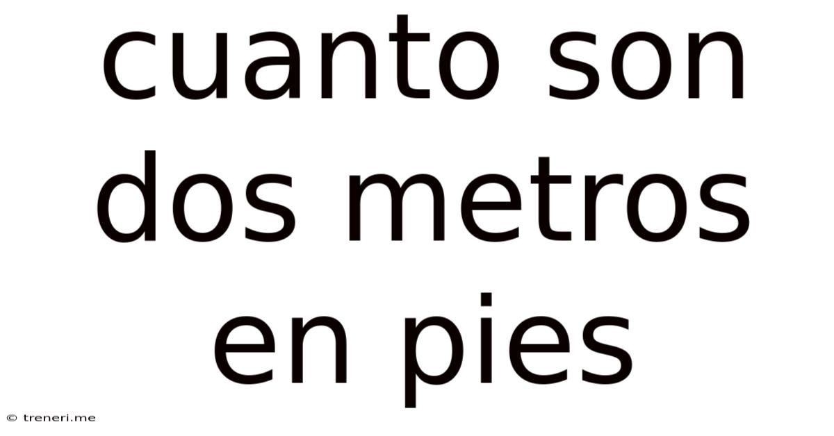 Cuanto Son Dos Metros En Pies